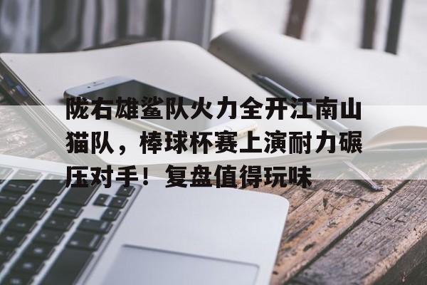 九游体育app-陇右雄鲨队火力全开江南山猫队，棒球杯赛上演耐力碾压对手！复盘值得玩味的简单介绍